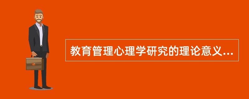 教育管理心理学研究的理论意义在于有利于（）