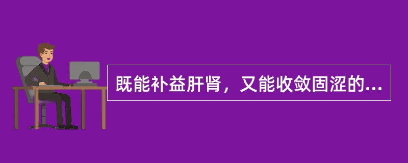 既能补益肝肾，又能收敛固涩的药物是（）。