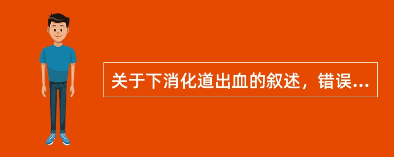 关于下消化道出血的叙述，错误的是（）。