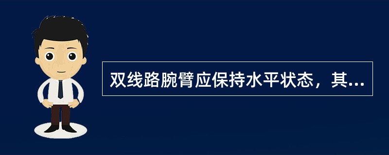 双线路腕臂应保持水平状态，其允许仰高不超过（）mm。