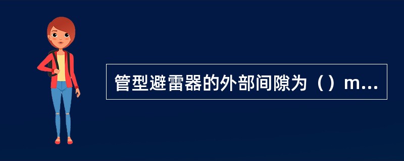 管型避雷器的外部间隙为（）mm，施工误差为±10mm。