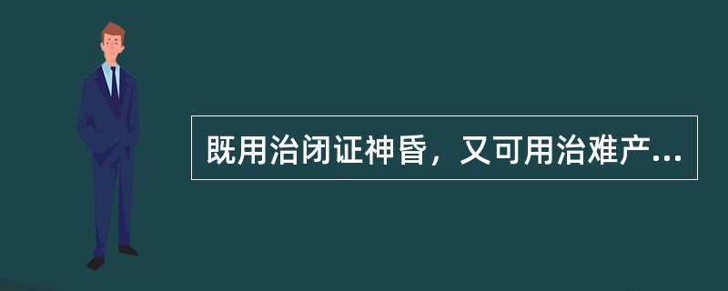 既用治闭证神昏，又可用治难产、死胎、胞衣不下的药物是（）。