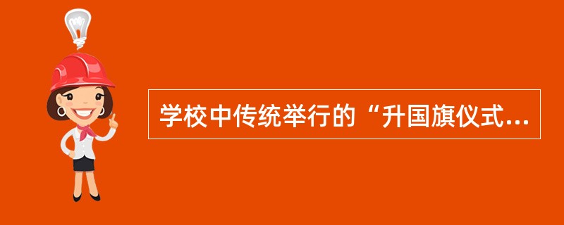 学校中传统举行的“升国旗仪式”，“18周岁成人仪式”等，可纳入组织文化的哪个层次