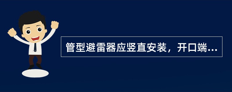 管型避雷器应竖直安装，开口端向（）。