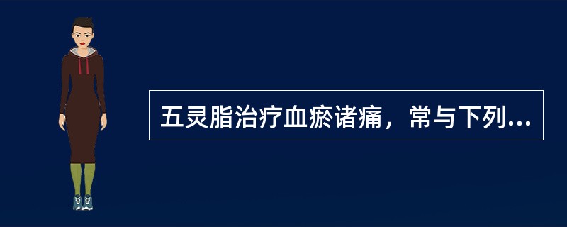 五灵脂治疗血瘀诸痛，常与下列何药配伍（）。