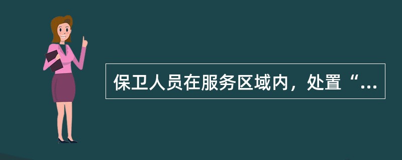 保卫人员在服务区域内，处置“花疯子”肇事的首要措施是（）。