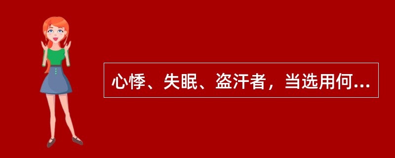 心悸、失眠、盗汗者，当选用何药治疗（）。