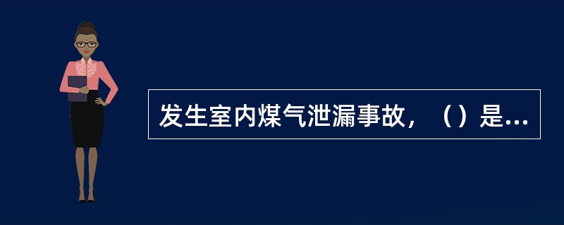 发生室内煤气泄漏事故，（）是正确的处置措施。