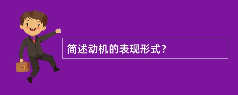 简述动机的表现形式？