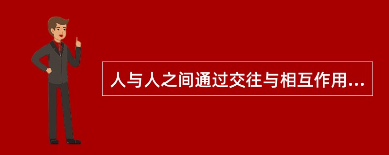 人与人之间通过交往与相互作用而形成的心理上的联系称为（）
