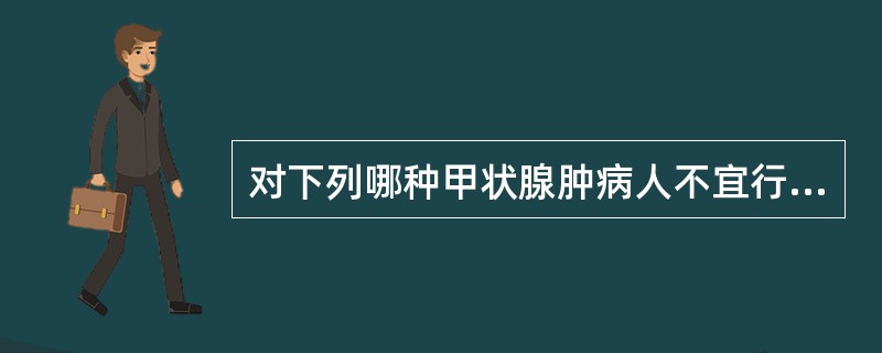 对下列哪种甲状腺肿病人不宜行甲状腺大部切除术（）。