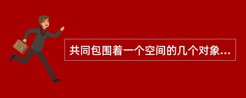 共同包围着一个空间的几个对象，容易被感知为一个整体的知觉组合原则是（）。