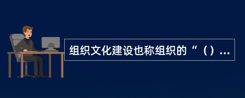 组织文化建设也称组织的“（）”。