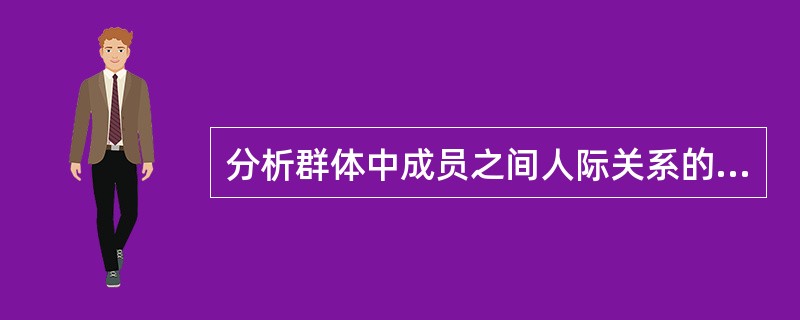 分析群体中成员之间人际关系的方法主要有（）和群体成员人际关系分析图四种。