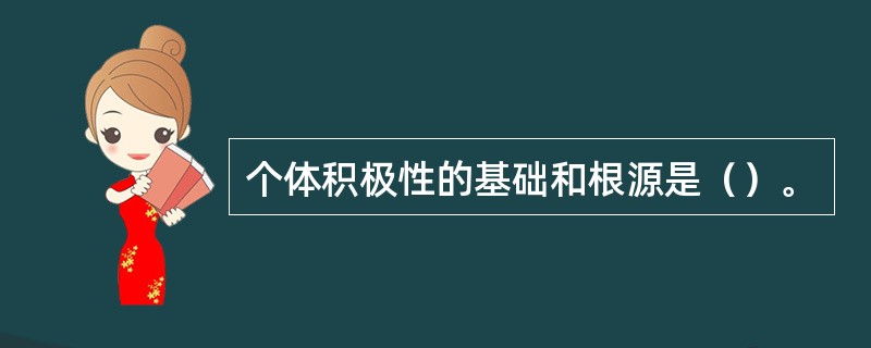 个体积极性的基础和根源是（）。