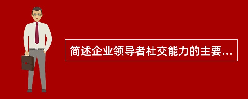 简述企业领导者社交能力的主要表现？