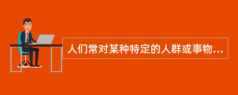 人们常对某种特定的人群或事物有一套或强或弱的固定看法。这说明态度会影响人的（）。