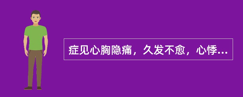 症见心胸隐痛，久发不愈，心悸盗汗，心烦少寐，腰酸膝软，耳鸣头晕，气短乏力，舌红，