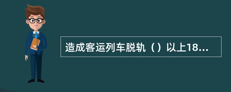 造成客运列车脱轨（）以上18辆以下的，为较大事故。