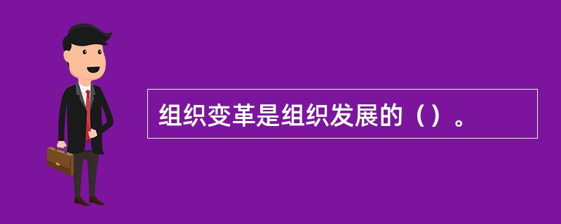 组织变革是组织发展的（）。