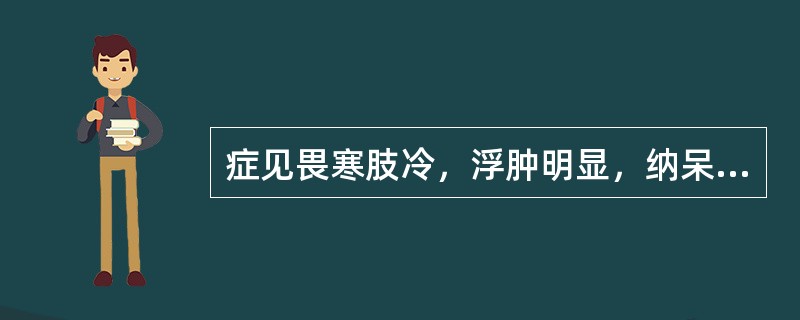 症见畏寒肢冷，浮肿明显，纳呆，便溏，腰酸腿软，舌淡胖，脉沉细。属（）。