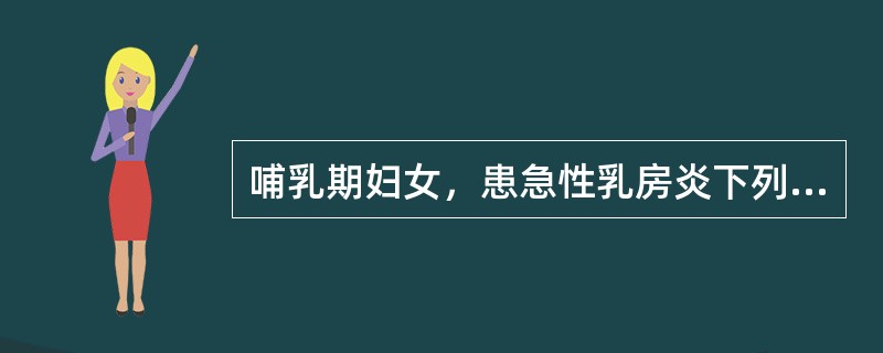 哺乳期妇女，患急性乳房炎下列处理中，哪项不正确（）。