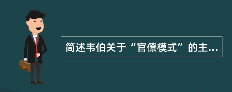 简述韦伯关于“官僚模式”的主要管理理念。