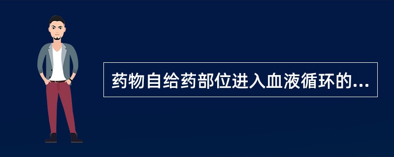 药物自给药部位进入血液循环的过程称为（）。