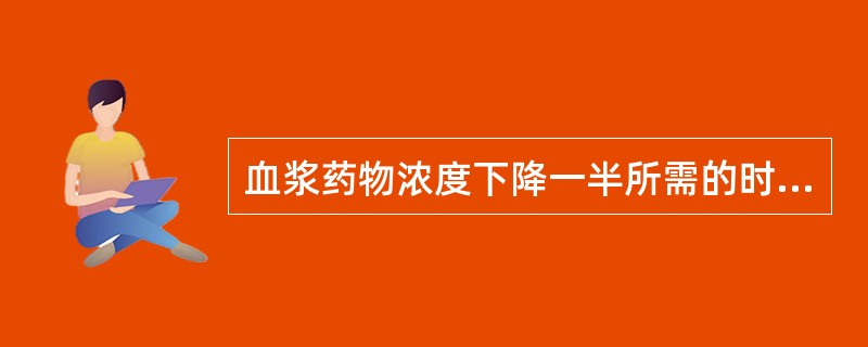 血浆药物浓度下降一半所需的时间是（）。