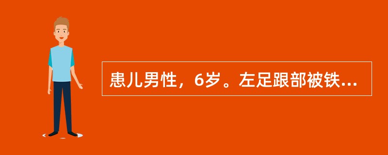 患儿男性，6岁。左足跟部被铁钉扎伤4h，病人2年前曾注射过百日咳、白喉、破伤风疫