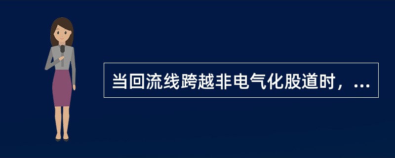 当回流线跨越非电气化股道时，对轨面的最小距离不得小于（）。