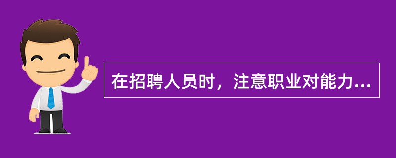 在招聘人员时，注意职业对能力要求的（），避免要求过高或过低。