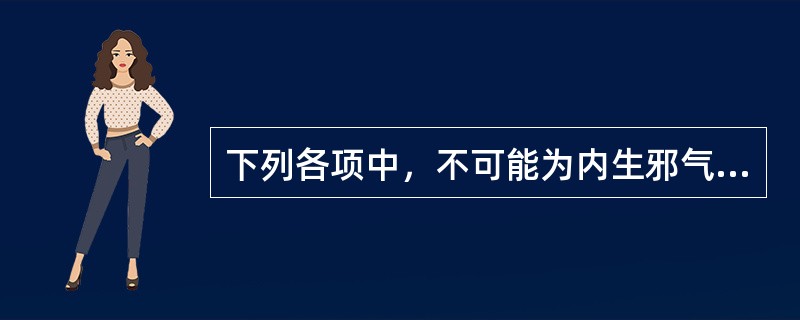 下列各项中，不可能为内生邪气的是（）。