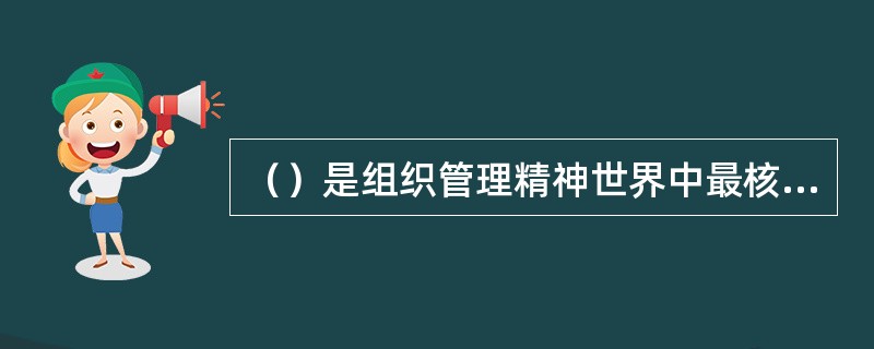 （）是组织管理精神世界中最核心、最本质的东西。