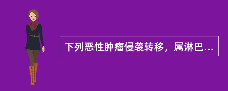 下列恶性肿瘤侵袭转移，属淋巴转移方式的为：（）。