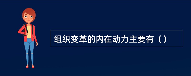 组织变革的内在动力主要有（）