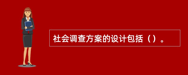 社会调查方案的设计包括（）。