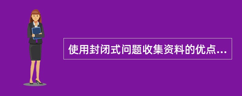 使用封闭式问题收集资料的优点是（）。