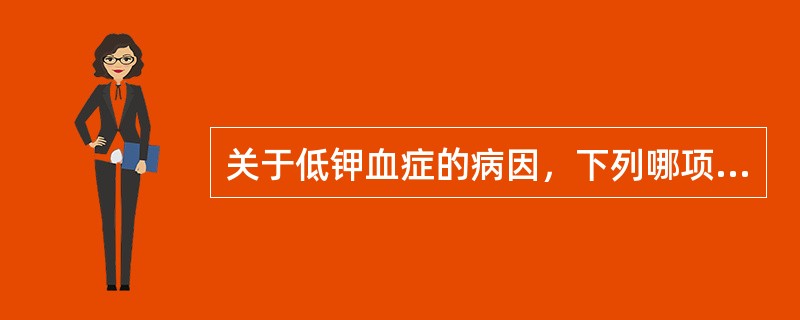 关于低钾血症的病因，下列哪项不确切（）。