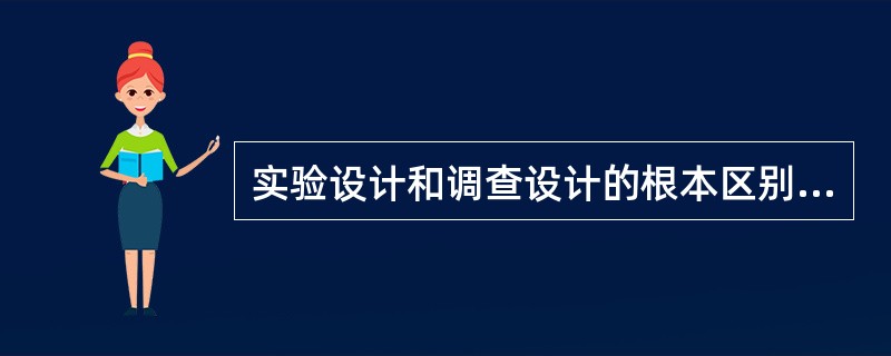 实验设计和调查设计的根本区别是（）。