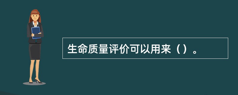 生命质量评价可以用来（）。