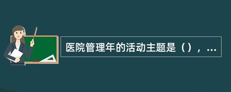医院管理年的活动主题是（），提高（）。