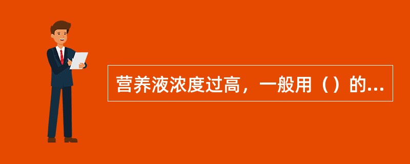 营养液浓度过高，一般用（）的方法进行调节。