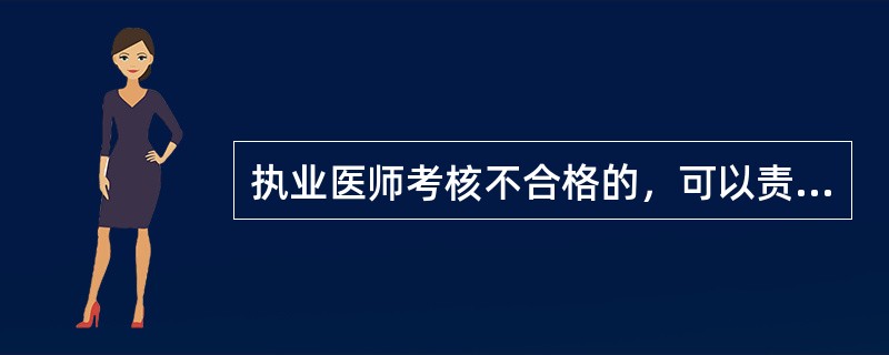 执业医师考核不合格的，可以责令其暂停执业活动三个月至六个月，并（）。