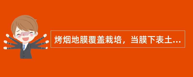 烤烟地膜覆盖栽培，当膜下表土温度超过（）℃时就要揭膜。