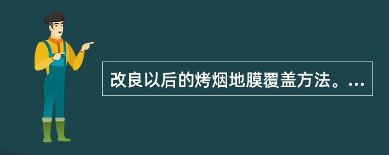改良以后的烤烟地膜覆盖方法。通常是在移栽后7～10天将薄膜（）
