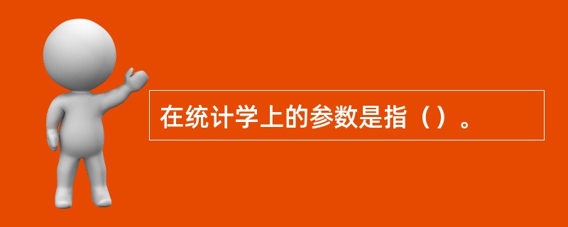 在统计学上的参数是指（）。