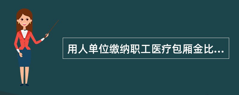 用人单位缴纳职工医疗包厢金比例，一般约是职工工资总额的（）。