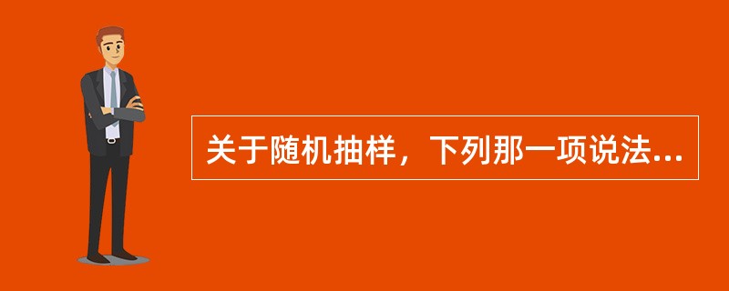 关于随机抽样，下列那一项说法是正确的（）。