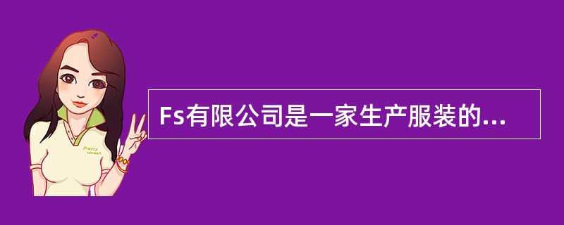 Fs有限公司是一家生产服装的中型企业，一部分产品是自产自销，而绝大部分产品是按照
